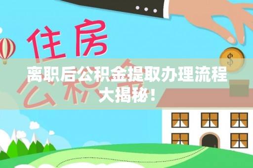 梅河口离职后公积金提取办理流程大揭秘！