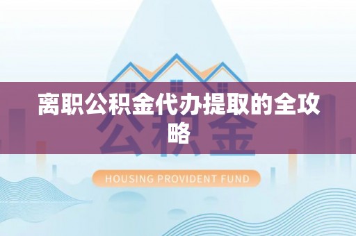 梅河口离职公积金代办提取的全攻略